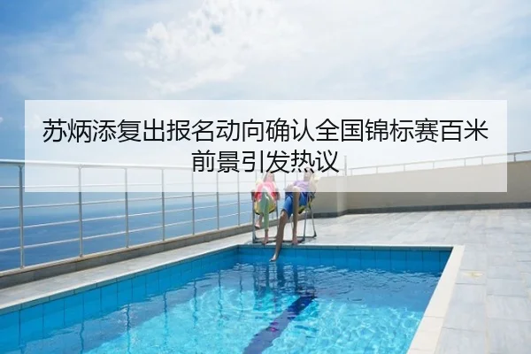 苏炳添复出报名动向确认全国锦标赛百米前景引发热议